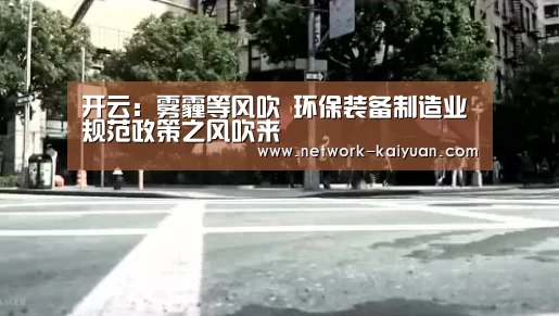 开云:雾霾等风吹 环保装备制造业规范政策之风吹来(图2) 开云