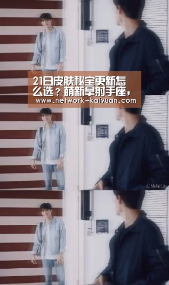 21日皮肤秘宝更新怎么选?萌新拿射手座,略懂拿白龙吟,大神只拿他_开元棋牌电脑版(图1) 开元棋牌app